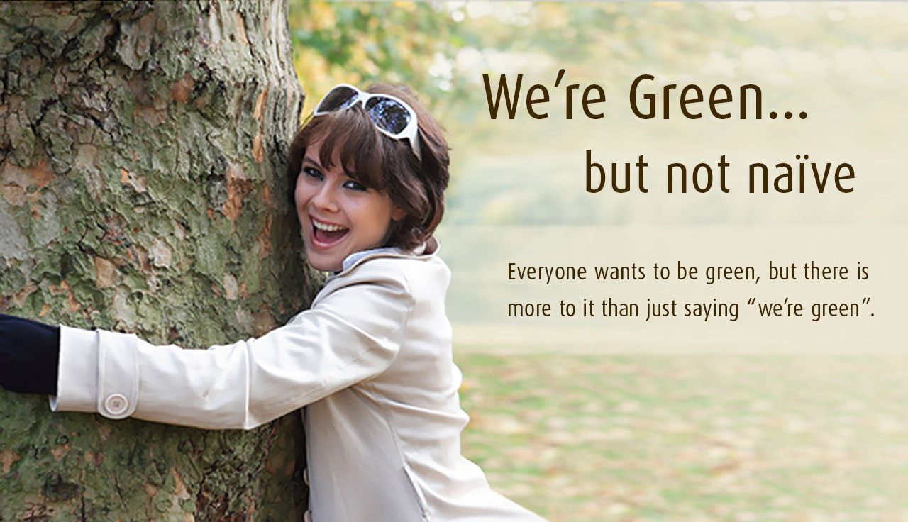 We're green but not naive. Everyone wants to be green but there is more to it than saying 'we're green'.